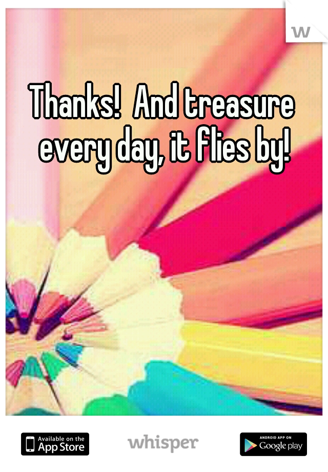 Thanks!  And treasure every day, it flies by!