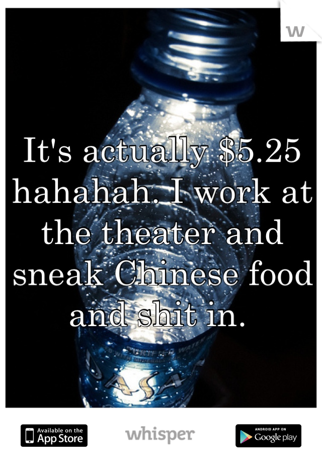 It's actually $5.25 hahahah. I work at the theater and sneak Chinese food and shit in. 