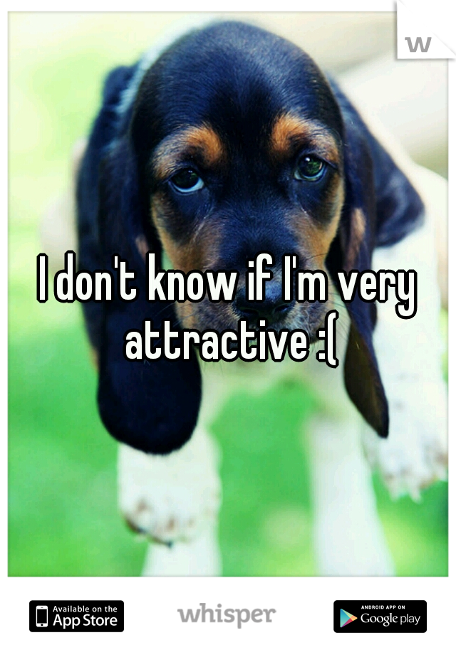 I don't know if I'm very attractive :(