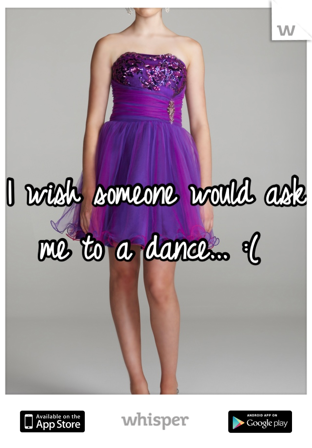 I wish someone would ask me to a dance... :( 