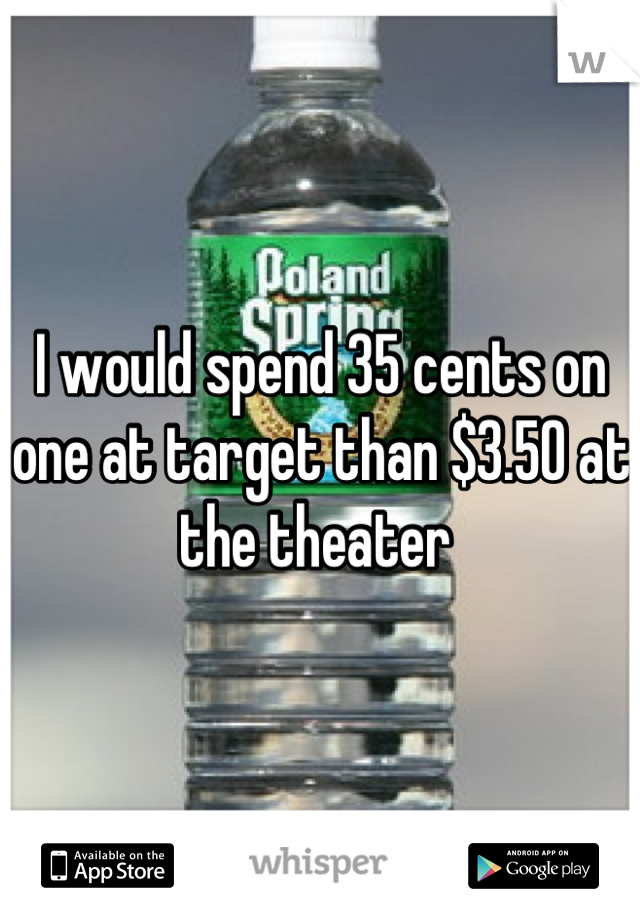 I would spend 35 cents on one at target than $3.50 at the theater 