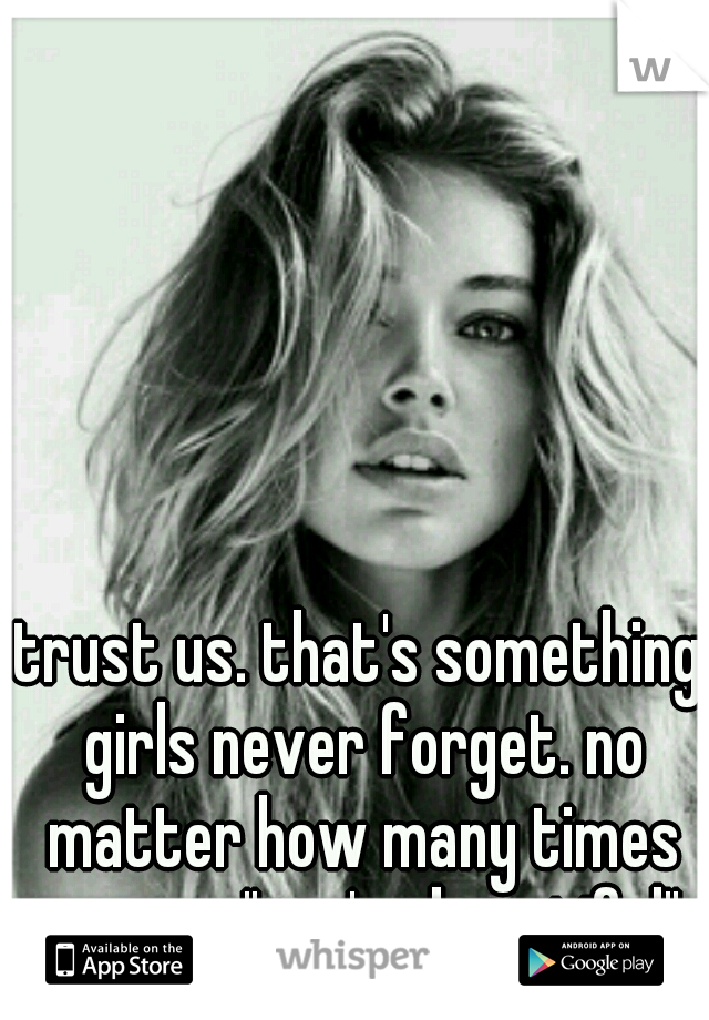 trust us. that's something girls never forget. no matter how many times you say "you're beautiful".