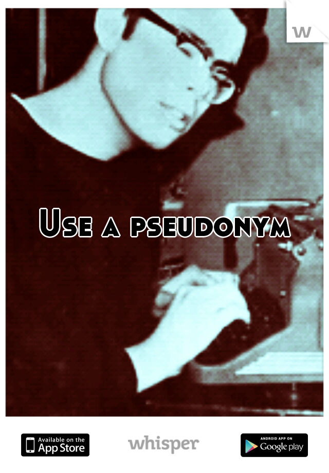 Use a pseudonym