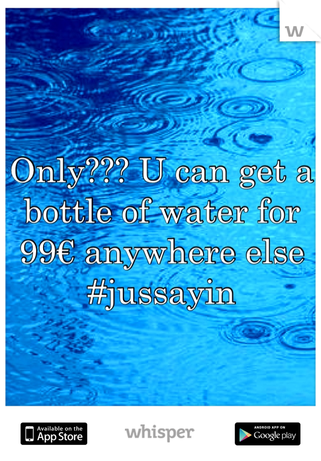 Only??? U can get a bottle of water for 99€ anywhere else #jussayin