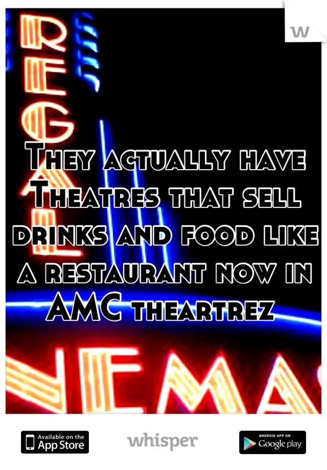 They actually have Theatres that sell drinks and food like a restaurant now in AMC theartrez 