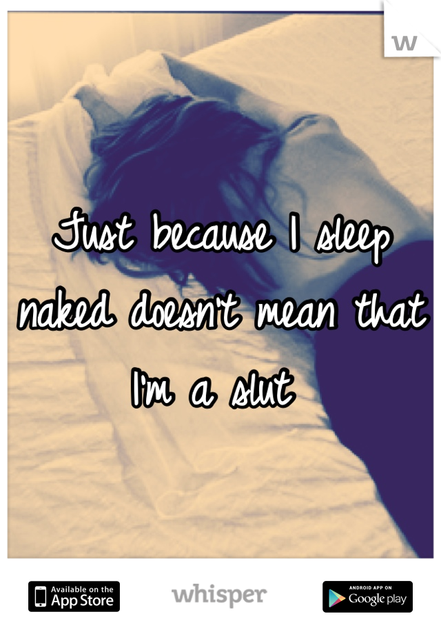 Just because I sleep naked doesn't mean that I'm a slut 