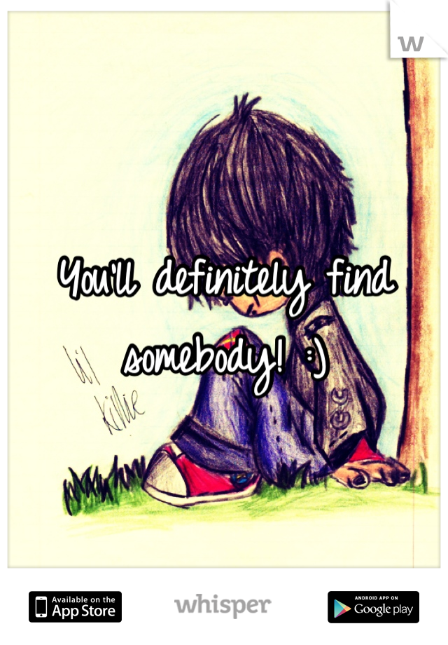 You'll definitely find somebody! :)