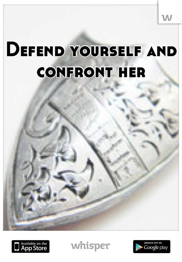 Defend yourself and confront her