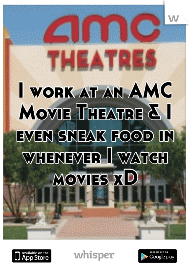 I work at an AMC Movie Theatre & I even sneak food in whenever I watch movies xD