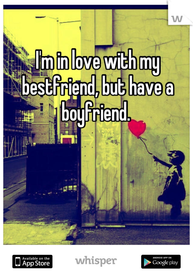 I'm in love with my bestfriend, but have a boyfriend. 