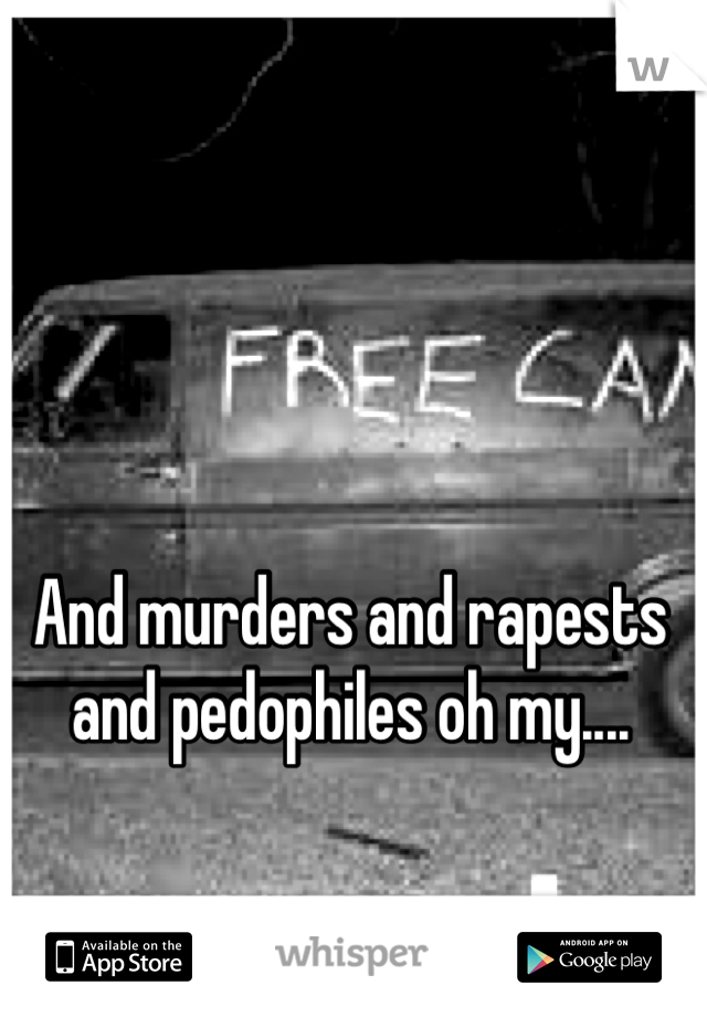 And murders and rapests and pedophiles oh my....