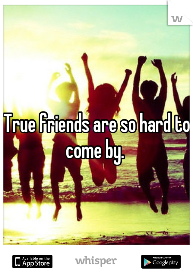 True friends are so hard to come by. 