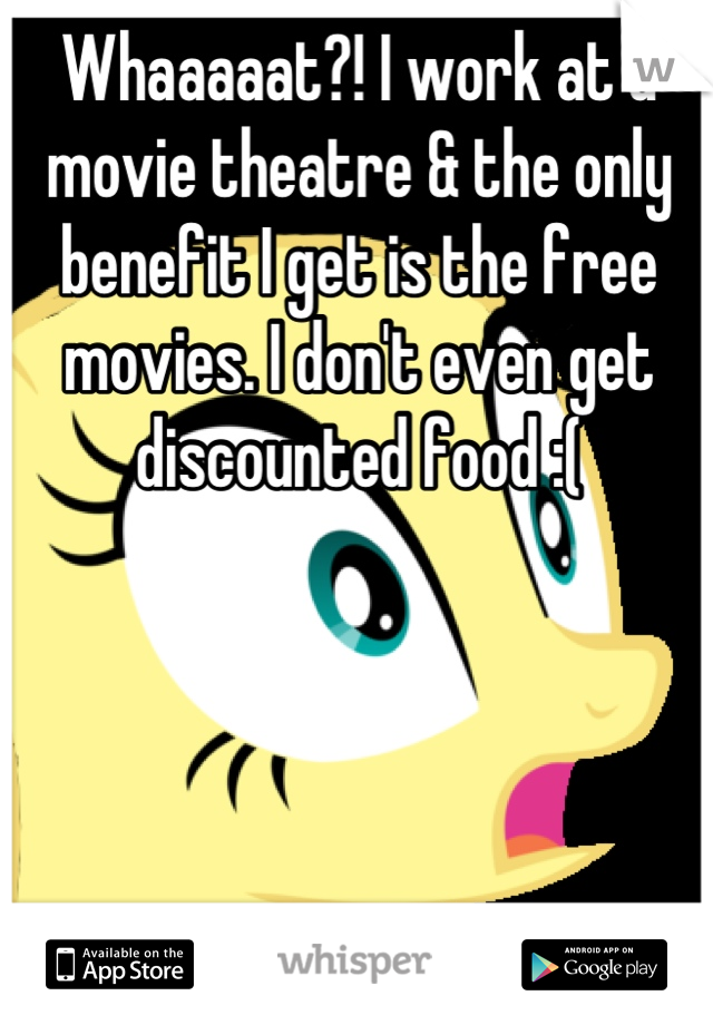 Whaaaaat?! I work at a movie theatre & the only benefit I get is the free movies. I don't even get discounted food :(