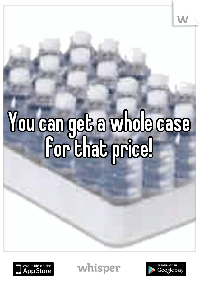 You can get a whole case for that price! 