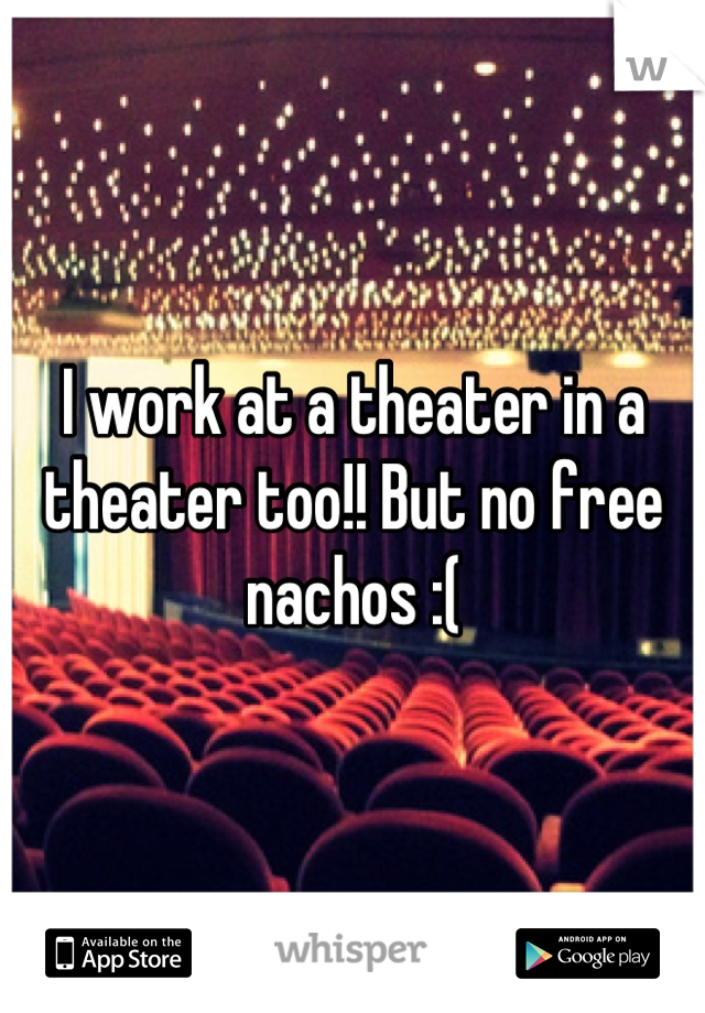 I work at a theater in a theater too!! But no free nachos :(