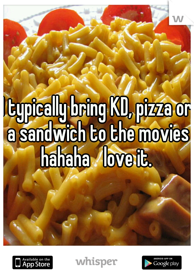 I typically bring KD, pizza or a sandwich to the movies hahaha 
love it. 