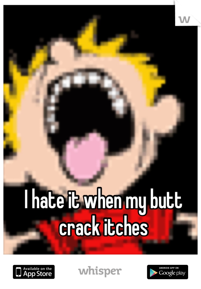 I hate it when my butt crack itches
