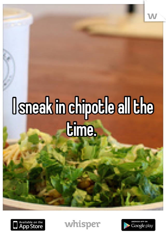 I sneak in chipotle all the time. 
