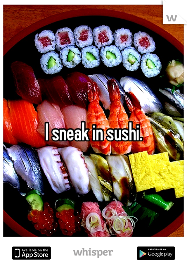 I sneak in sushi.