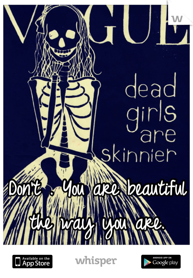 Don't . You are beautiful the way you are.