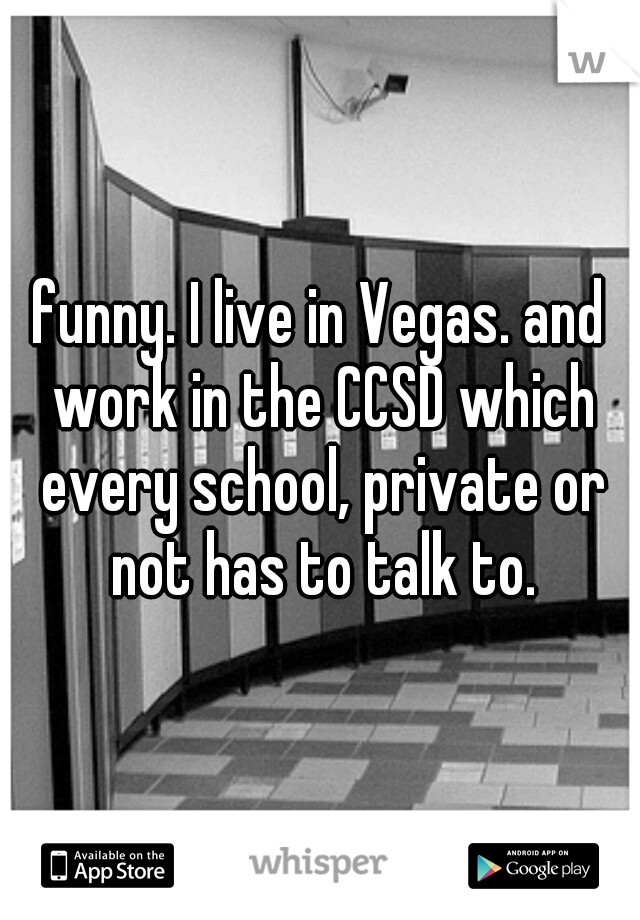 funny. I live in Vegas. and work in the CCSD which every school, private or not has to talk to.