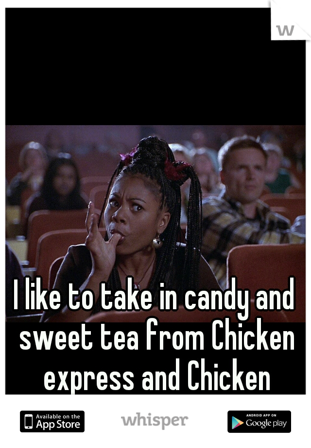 I like to take in candy and sweet tea from Chicken express and Chicken tenders