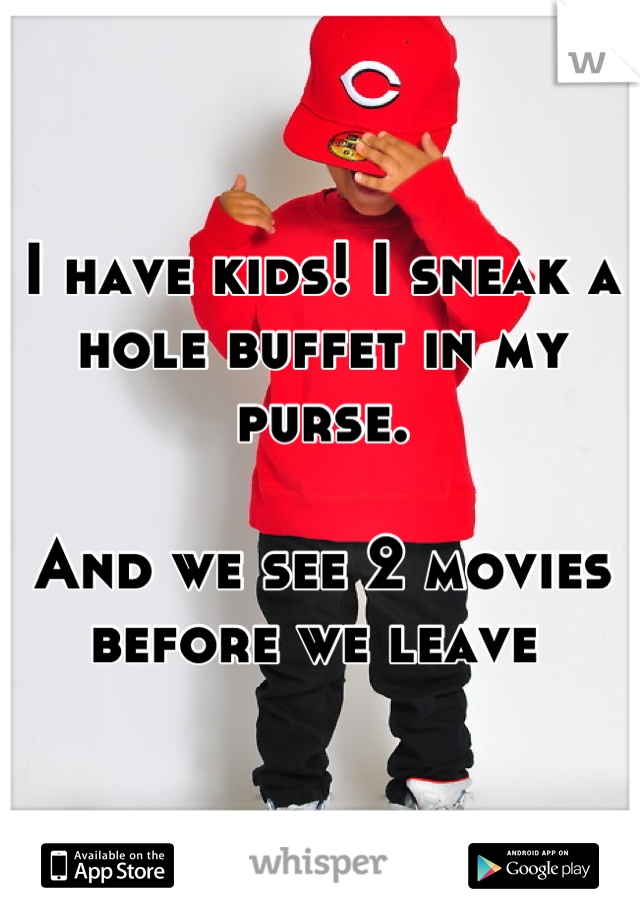 I have kids! I sneak a hole buffet in my purse. 

And we see 2 movies before we leave 
