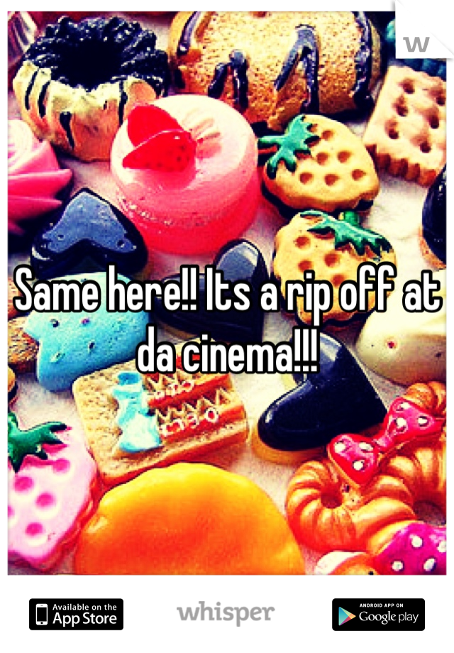 Same here!! Its a rip off at da cinema!!!