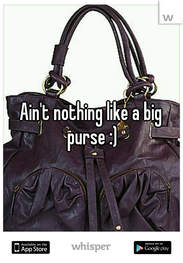 Ain't nothing like a big purse :)