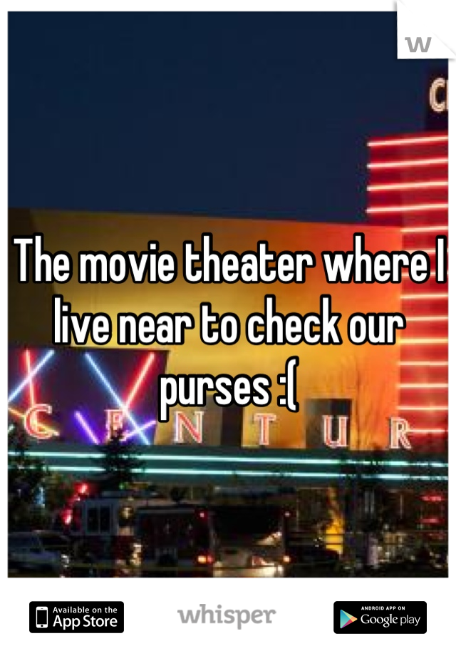 The movie theater where I live near to check our purses :(