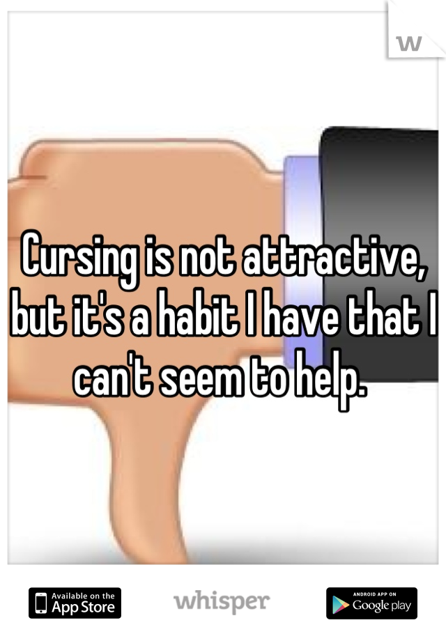Cursing is not attractive, but it's a habit I have that I can't seem to help. 