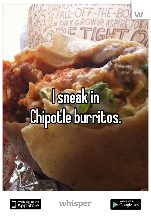 I sneak in 
Chipotle burritos.