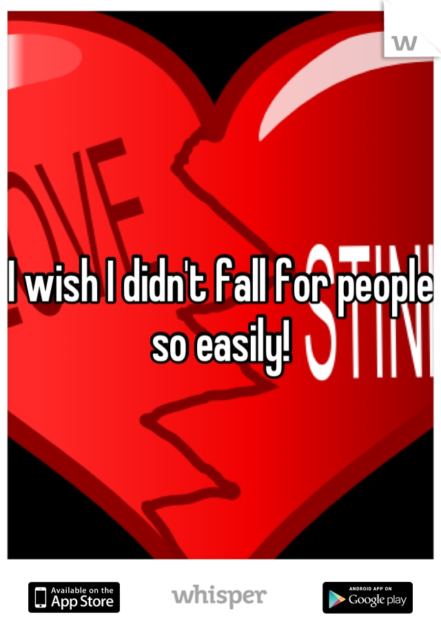 I wish I didn't fall for people so easily!