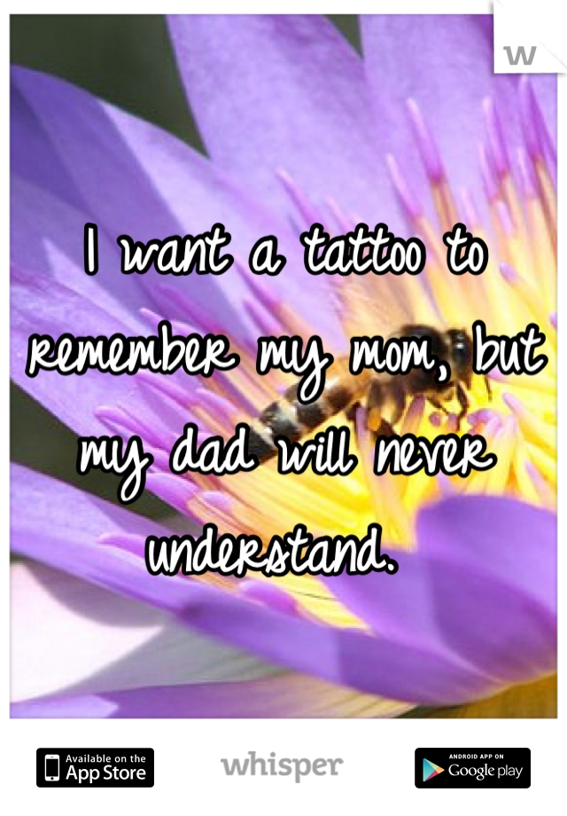 I want a tattoo to remember my mom, but my dad will never understand. 