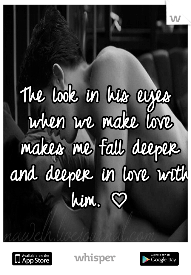 The look in his eyes when we make love makes me fall deeper and deeper in love with him. ♡