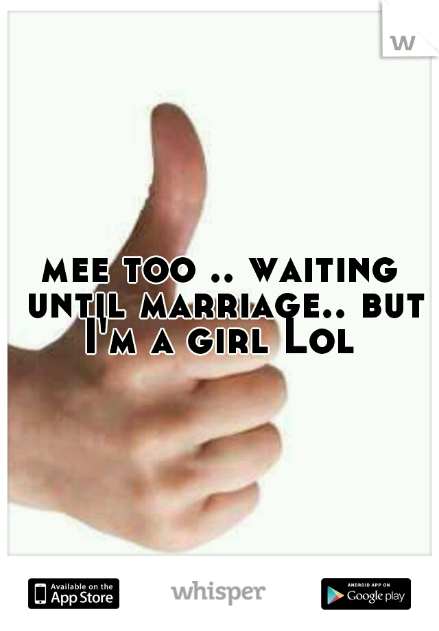 mee too .. waiting until marriage.. but I'm a girl Lol 