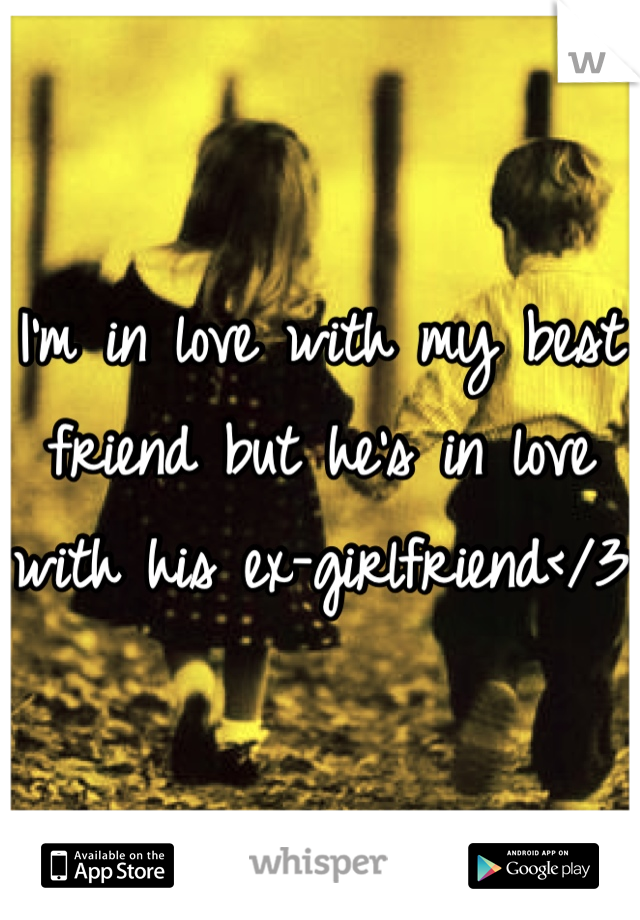 I'm in love with my best friend but he's in love with his ex-girlfriend</3