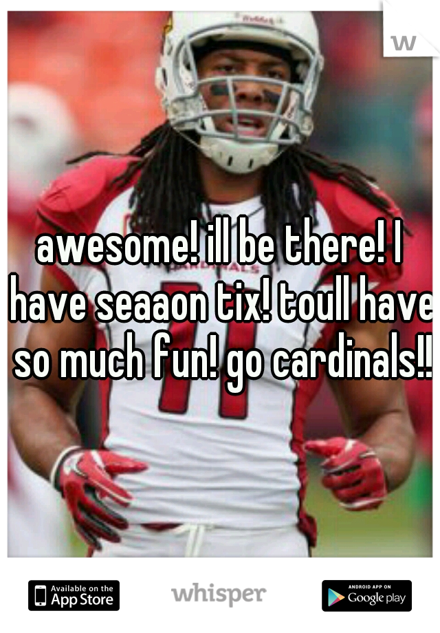 awesome! ill be there! I have seaaon tix! toull have so much fun! go cardinals!!