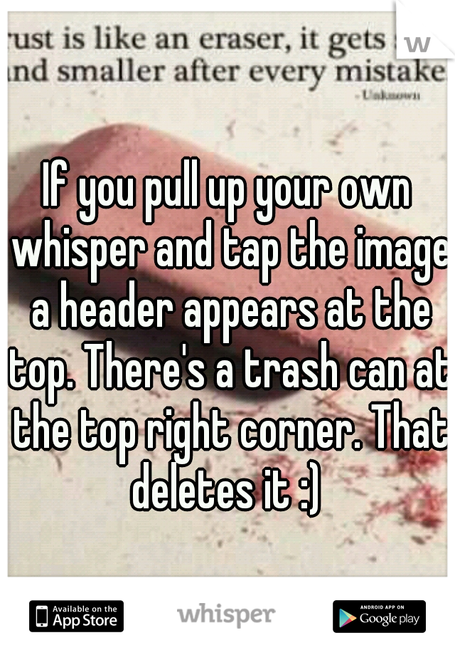 If you pull up your own whisper and tap the image a header appears at the top. There's a trash can at the top right corner. That deletes it :) 