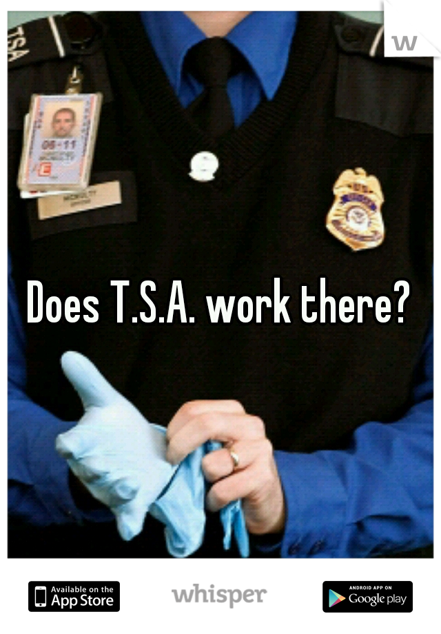 Does T.S.A. work there?