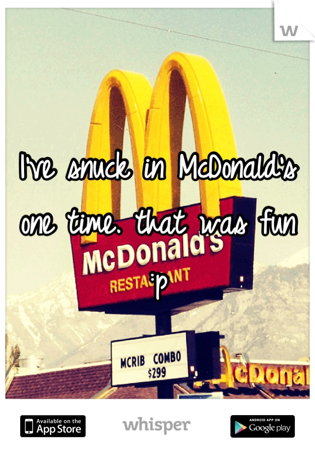 I've snuck in McDonald's one time. that was fun :p