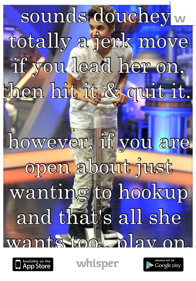 sounds douchey,
totally a jerk move
if you lead her on,
then hit it & quit it..

however, if you are open about just wanting to hookup and that's all she wants too.. play on, player! *shrug*