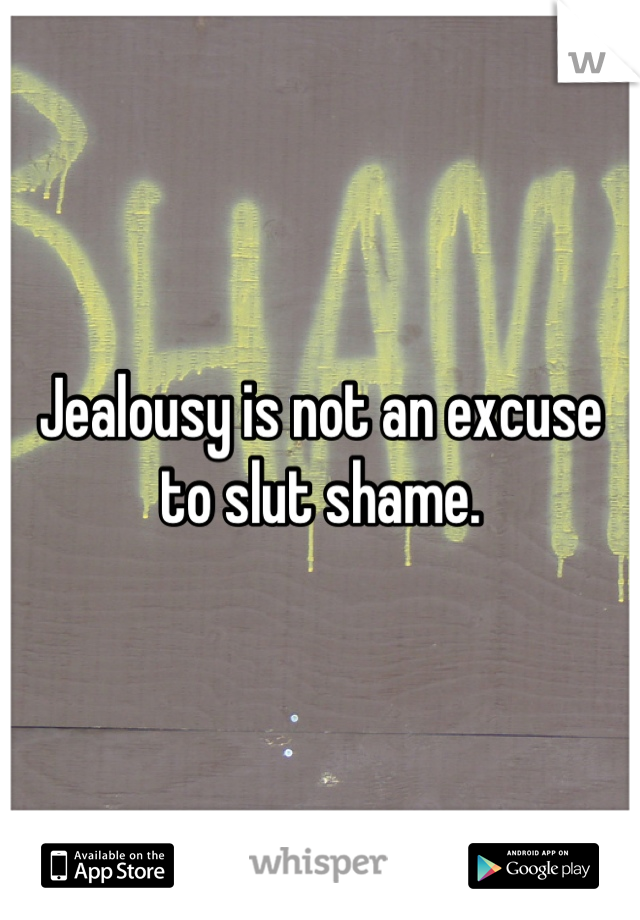 Jealousy is not an excuse to slut shame.