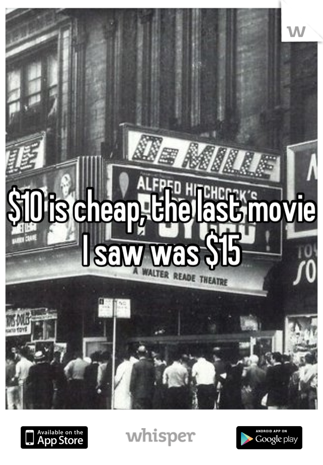 $10 is cheap, the last movie I saw was $15