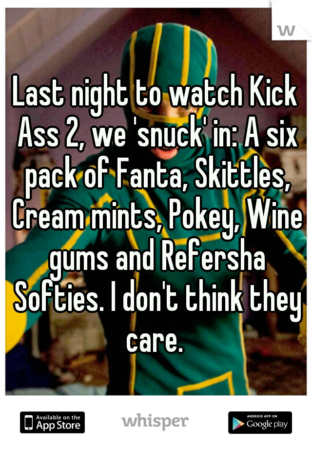 Last night to watch Kick Ass 2, we 'snuck' in: A six pack of Fanta, Skittles, Cream mints, Pokey, Wine gums and Refersha Softies. I don't think they care. 