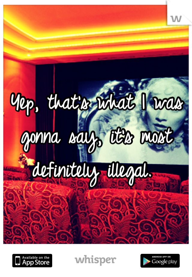 Yep, that's what I was gonna say, it's most definitely illegal. 