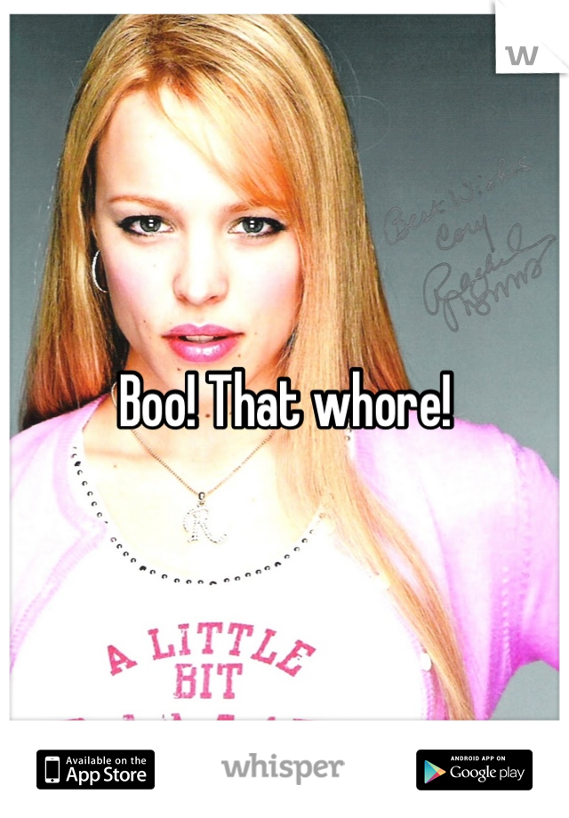 Boo! That whore!
