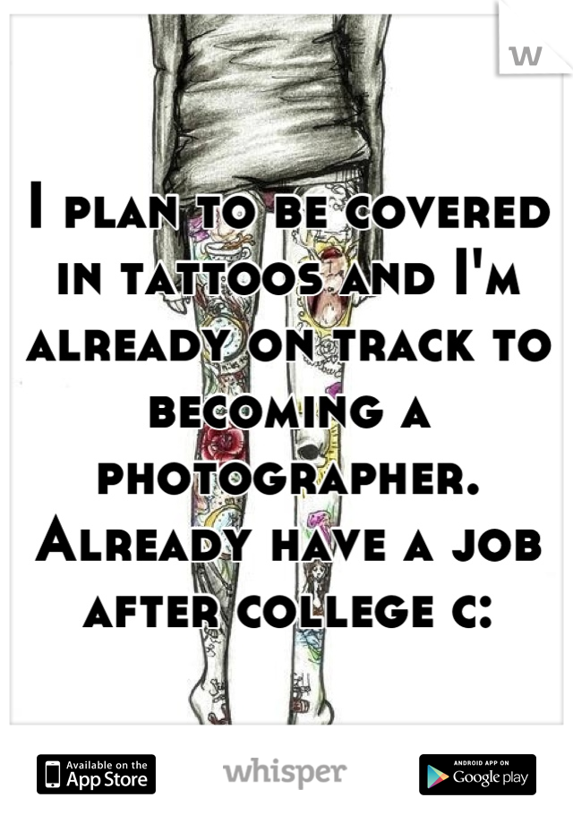 I plan to be covered in tattoos and I'm already on track to becoming a photographer. Already have a job after college c:
