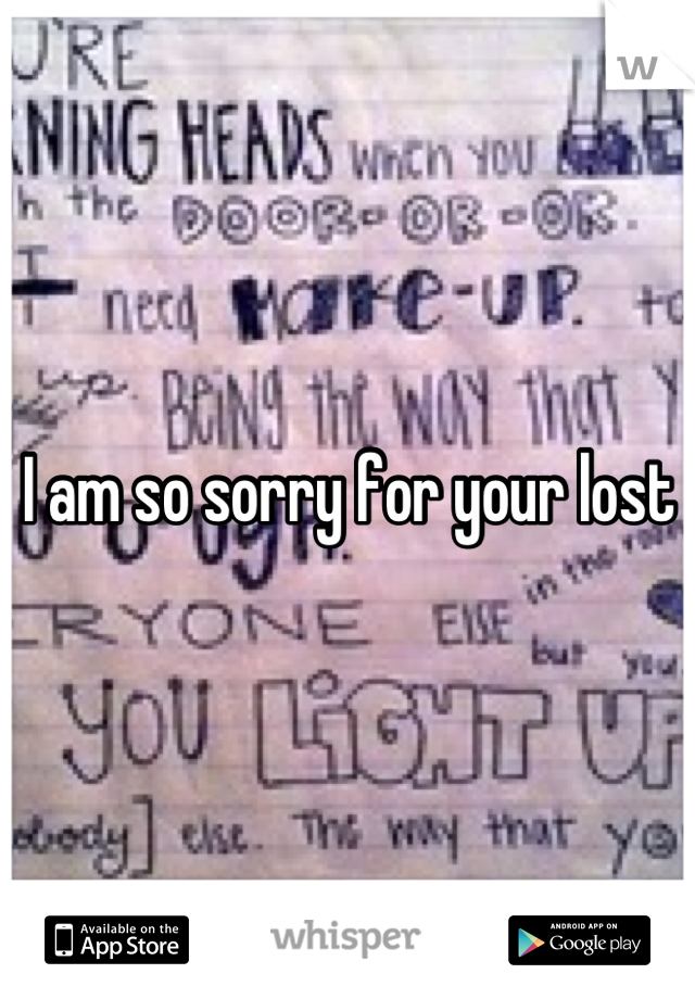 I am so sorry for your lost