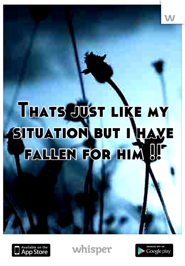 Thats just like my situation but i have fallen for him !!